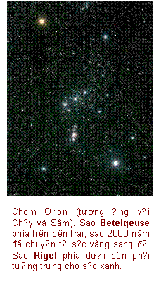 Text Box:    

Chòm Orion (tương ứng với Chủy và Sâm). Sao Betelgeuse phía trên bên trái, sau 2000 năm đã chuyển từ sắc vàng sang đỏ. Sao Rigel phía dưới bên phải tượng trưng cho sắc xanh.

